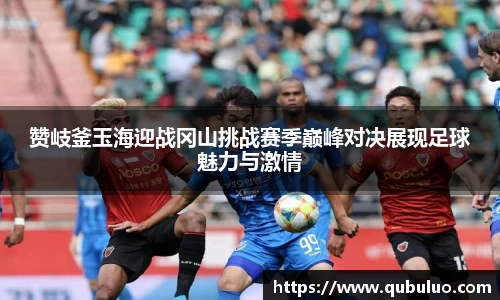 赞岐釜玉海迎战冈山挑战赛季巅峰对决展现足球魅力与激情